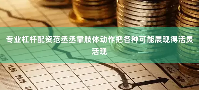 专业杠杆配资范丞丞靠肢体动作把各种可能展现得活灵活现