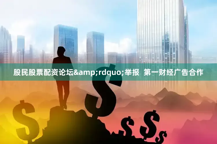 股民股票配资论坛&rdquo;举报  第一财经广告合作