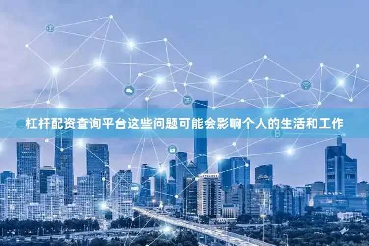 杠杆配资查询平台这些问题可能会影响个人的生活和工作