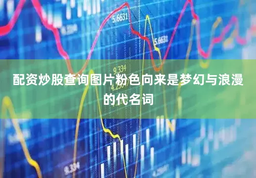 配资炒股查询图片粉色向来是梦幻与浪漫的代名词
