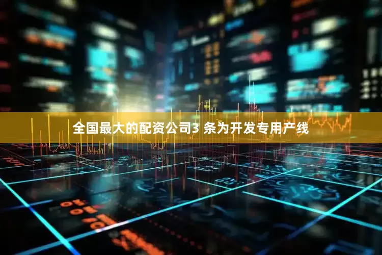 全国最大的配资公司3 条为开发专用产线