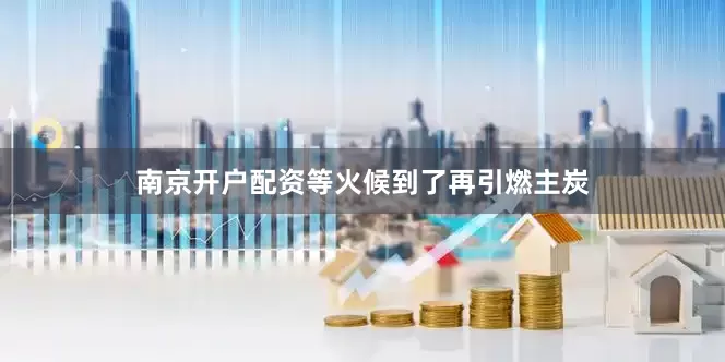 南京开户配资等火候到了再引燃主炭